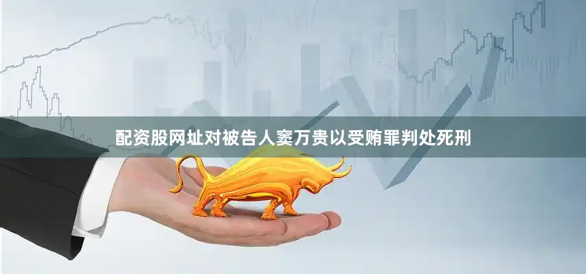 配资股网址对被告人窦万贵以受贿罪判处死刑
