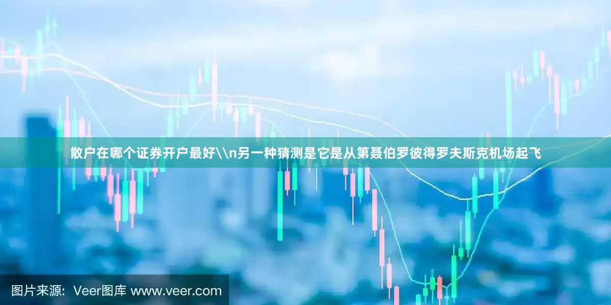 散户在哪个证券开户最好\n另一种猜测是它是从第聂伯罗彼得罗夫斯克机场起飞