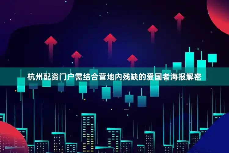 杭州配资门户需结合营地内残缺的爱国者海报解密