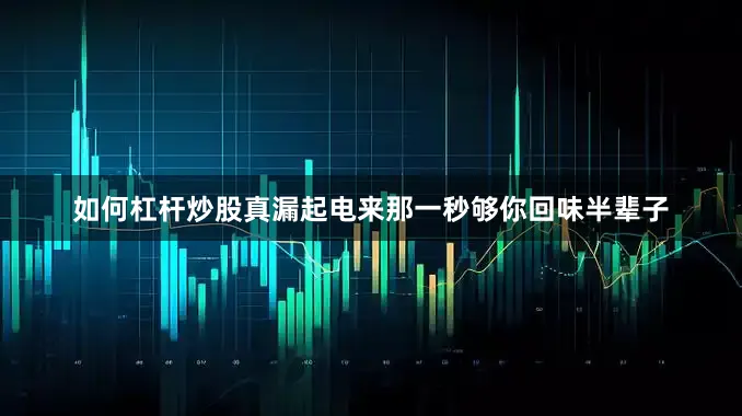 如何杠杆炒股真漏起电来那一秒够你回味半辈子