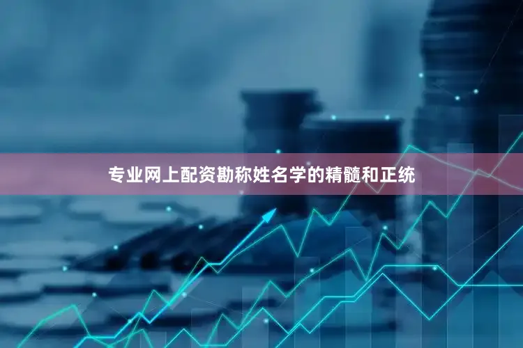 专业网上配资勘称姓名学的精髓和正统