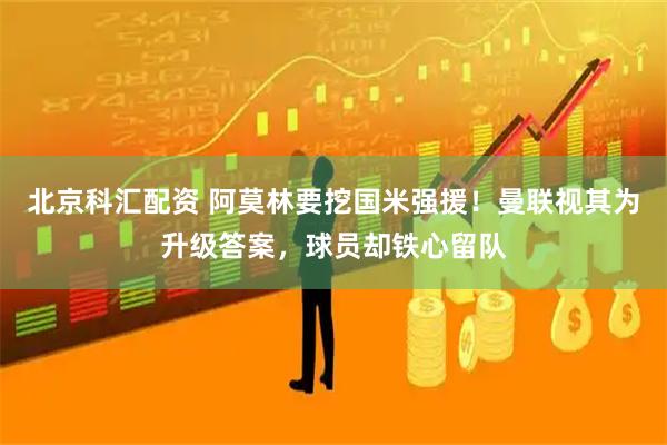北京科汇配资 阿莫林要挖国米强援！曼联视其为升级答案，球员却铁心留队