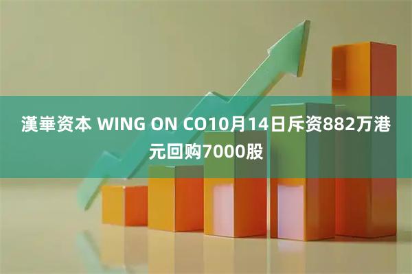 漢崋资本 WING ON CO10月14日斥资882万港元回购7000股