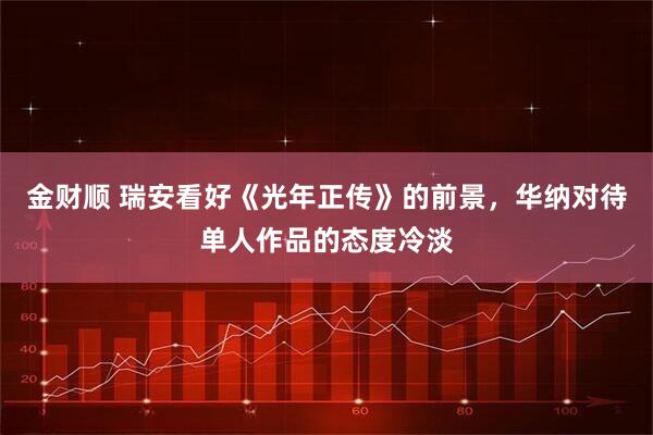 金财顺 瑞安看好《光年正传》的前景，华纳对待单人作品的态度冷淡