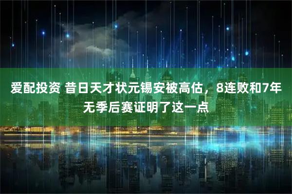爱配投资 昔日天才状元锡安被高估,8连败和7年无季后赛证明了这一点