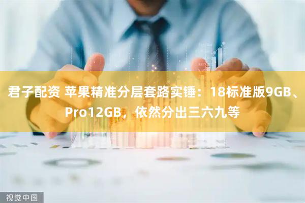 君子配资 苹果精准分层套路实锤：18标准版9GB、Pro12GB，依然分出三六九等