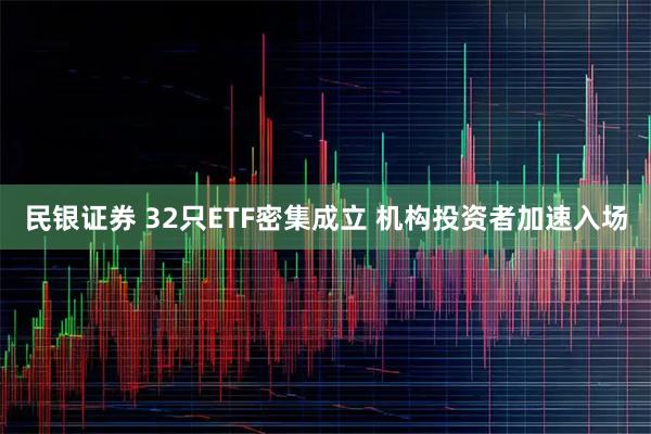 民银证券 32只ETF密集成立 机构投资者加速入场
