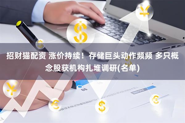 招财猫配资 涨价持续！存储巨头动作频频 多只概念股获机构扎堆调研(名单)